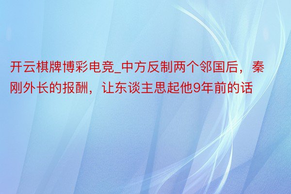 开云棋牌博彩电竞_中方反制两个邻国后，秦刚外长的报酬，让东谈主思起他9年前的话